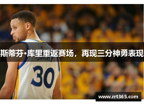 斯蒂芬·库里重返赛场，再现三分神勇表现